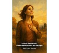 Stories of Rebirth: Lives Transformed by Courage: True stories of extraordinary people who have transformed difficulties into opportunities for growth and personal fulfilment