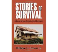 Stories of Survival: Arkansas Farmers during the Great Depression by William Downs Jr. (2015-09-01)
