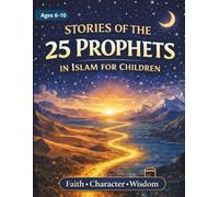 Stories of the 25 Prophets in Islam for Children: A Beautifully Illustrated Journey for Kids with Quranic Stories, Character Lessons, and Daily Reflections