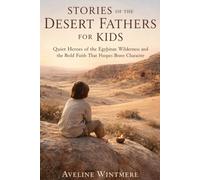 STORIES OF THE DESERT FATHERS FOR KIDS: Quiet Heroes of the Egyptian Wilderness and the Bold Faith That Shapes Brave Character