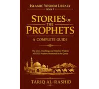 Stories of the Prophets: A Complete Guide: The Lives, Teachings, and Timeless Wisdom of All 25 Prophets Mentioned in the Quran