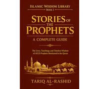 Stories of the Prophets: A Complete Guide: The Lives, Teachings, and Timeless Wisdom of All 25 Prophets Mentioned in the Quran