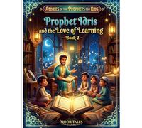 Stories of the Prophets for Kids: Prophet Idris and the Love of Learning - Book 2: A Heartwarming Islamic Story About Wisdom, Knowledge, Kindness, and the Joy of Learning