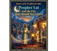 Stories of the Prophets for Kids: Prophet Lut and the City That Would Not Listen - Book 7: Illustrated Islamic Bedtime Stories of Faith, Courage, and Trust in Allah