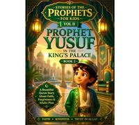 Stories of the Prophets for Kids Vol II: Prophet Yusuf in the King’s Palace - Book 2: A Heartwarming Islamic Story for Kids About Prophet Yusuf’s Wisdom and Faith