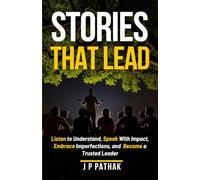 Stories That Lead: Listen to Understand, Speak With Impact, Embrace Imperfections, and Become a Trusted Leader: 11 (Rise and Thrive)