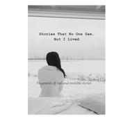 Stories That No One Saw, But I Lived: Fragments of real and invisible stories