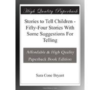 Stories to Tell Children - Fifty-Four Stories With Some Suggestions For Telling