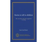 Stories to tell to children: fifty one stories with some suggestions for telling