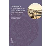 Storiografia e spazio adriatico nella prima metà del Novecento. Fra ricerca e politica (Deputazione di Storia Patria per le Venezie. Studi)