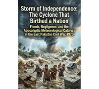 Storm of Independence: The Cyclone That Birthed a Nation: Floods, Negligence, and the Apocalyptic Meteorological Catalyst in the East Pakistan Civil War, 1970