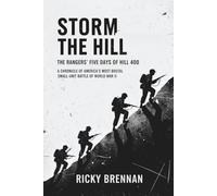 Storm The Hill- The Rangers' Five Days of Hell at Hill 400: A Chronicle of America's Most Brutal Small-Unit Battle of World War II