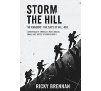 Storm The Hill- The Rangers' Five Days of Hell at Hill 400: A Chronicle of America's Most Brutal Small-Unit Battle of World War II