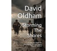 Storming The Shores: D-Day, the Battle for Normandy, and the Legacy They Left Behind