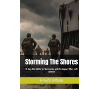 Storming The Shores: D-Day, the Battle for Normandy, and the Legacy They Left Behind (World War II France Series)