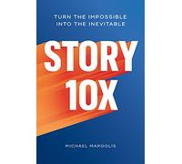 Story 10x: Turn the Impossible Into the Inevitable