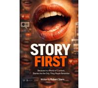 Story First: Because in a World of Content, Stories Are the Only Thing People Remember