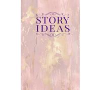 Story Ideas Journal: Romance Edition - a Structured Notebook and Guide for Writers, Authors, and Storytellers: Capture, Develop, and Organize Your ... in Romance with a Clear, Repeatable Framework