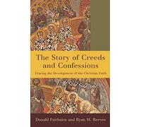 Story of Creeds and Confessions: Tracing the Development of the Christian Faith