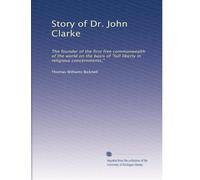 Story of Dr. John Clarke: The founder of the first free commonwealth of the world on the basis of "full liberty in religious concernments,"