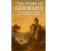 Story of Germany: From Forest Tribes to a Modern Nation (The Story of Europe Series)