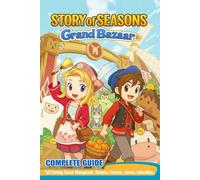 Story of Seasons Grand Bazaar Complete Guide & Walkthrough: Full Farming, Bazaar Management, Romance, Festivals, Secrets, Collectibles, and 100% Completion Strategies