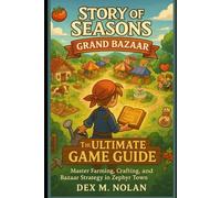 Story of Seasons: Grand Bazaar - The Ultimate Game Guide: Master Farming, Crafting, Romance, and Bazaar Strategy in Zephyr Town