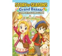 Story of Seasons Grand Bazaar Ultimate Guide: The Complete Official Strategy Guide & Walkthrough To Master The Game And Become An Elite Player! (Latest Updated)