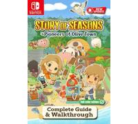 Story of Seasons: Pioneers of Olive Town Complete Guide & Walkthrough: Farming, Crafting, Animals, Relationships, Festivals, Secrets & 100% Completion (Latest Updated 2025 Edition)