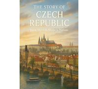 Story of the Czech Republic: From Legends and Empires to Liberty and Light (The Story of Europe Series)