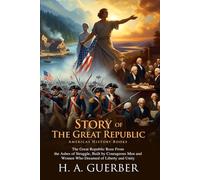 Story of the Great Republic: America’s Founding History Retold: A Storybook of Freedom, Unity, and Courage - Fully Illustrated Edition with Author Biography