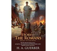 Story of the Romans: The Rise and Fall of Ancient Rome: A classic narrative of Roman civilization - Fully Illustrated Edition with Author Biography