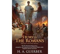 Story of the Romans: The Rise and Fall of Ancient Rome: A classic narrative of Roman civilization - Fully Illustrated Edition with Author Biography