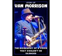 STORY OF VAN MORRISON: THE BIOGRAPHY OF A VOICE THAT COULDN’T BE SILENCED