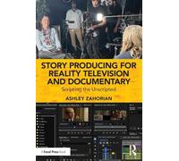 Story Producing for Reality Television and Documentary: Scripting the Unscripted