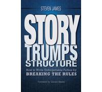 Story Trumps Structure: How to Write Unforgettable Fiction by Breaking the Rules