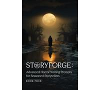 STORYFORGE: Advanced Horror Writing Prompts for Seasoned Storytellers Book Four