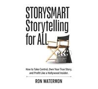 STORYSMART Storytelling for All: How to Take Control, Own Your True Story, and Profit Like a Hollywood Insider