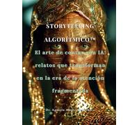 STORYTELLING ALGORÍTMICO™: El arte de contar con IA: relatos que transforman en la era de la atención fragmentada