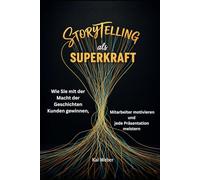 Storytelling als Superkraft: Wie Sie mit der Macht der Geschichten Kunden gewinnen, Mitarbeiter motivieren und jede Präsentation meistern
