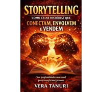 Storytelling: Como Criar Histórias que Conectam, Envolvem e Vendem: Com Profundidade Emocional para Transformar Pessoas