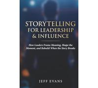 Storytelling for Leadership & Influence: How Leaders Frame Meaning, Shape the Moment, and Rebuild When the Story Breaks