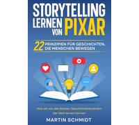 Storytelling lernen von Pixar: 22 Prinzipien für Geschichten, die Menschen bewegen: Was wir von den besten Geschichtenerzählern der Welt lernen können