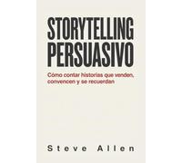 Storytelling persuasivo: Cómo contar historias que venden, convencen y se recuerdan