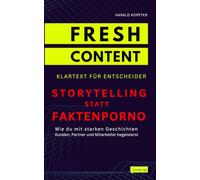 Storytelling statt Faktenporno: Wie du mit starken Geschichten Kunden, Partner und Mitarbeiter begeisterst (FRESH CONTENT - Klartext für Entscheider)