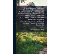 Stout Manual Training School; a Handbook for Planning and Planting Small Home Grounds ... With a List of Native and Commonly Cultivated Plants That ... Upon the Stout Manual Training School Grounds