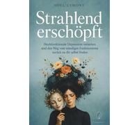 Strahlend erschöpft - Hochfunktionale Depression verstehen und den Weg vom ständigen Funktionieren zurück zu dir selbst finden