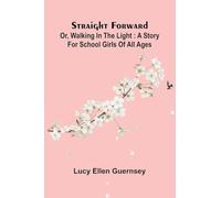 Straight Forward; Or, Walking In The Light: A Story For School Girls Of All Ages