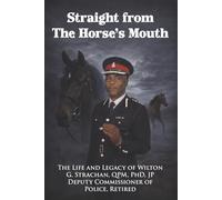 Straight From the Horse's Mouth: The Life and Legacy of Wilton G. Strachan, QPM, PhD, JP, Deputy Commissioner of Police, Retired