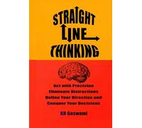 Straight Line Thinking: Act with Precision Eliminate Distractions Define Your Direction and Conquer Your Decisions